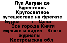 Луи Антуан де Буренгвиль Кругосветное путешествие на фрегате “Будез“ 1960 г › Цена ­ 450 - Все города Книги, музыка и видео » Книги, журналы   . Костромская обл.